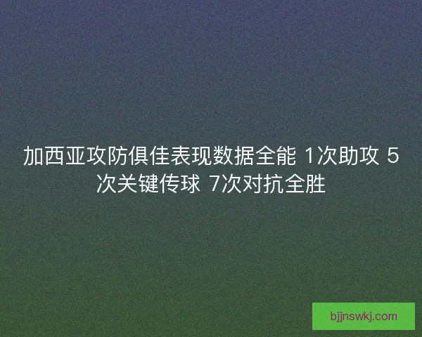 加西亚攻防俱佳表现数据全能 1次助攻 5次关键传球 7次对抗全胜