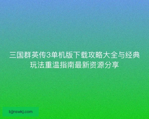 三国群英传3单机版下载攻略大全与经典玩法重温指南最新资源分享