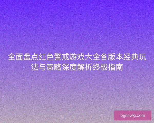 全面盘点红色警戒游戏大全各版本经典玩法与策略深度解析终极指南