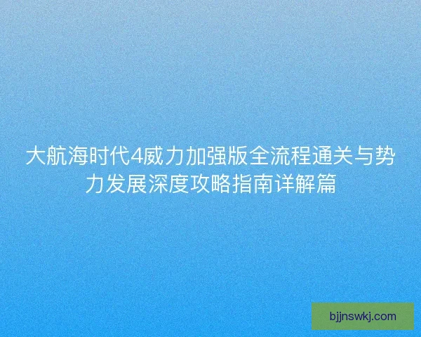大航海时代4威力加强版全流程通关与势力发展深度攻略指南详解篇