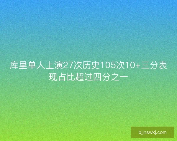 库里单人上演27次历史105次10+三分表现占比超过四分之一
