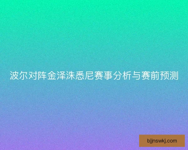 波尔对阵金泽洙悉尼赛事分析与赛前预测