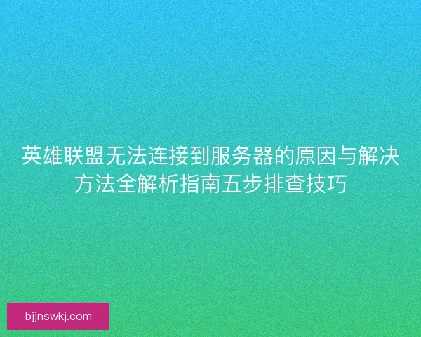 英雄联盟无法连接到服务器的原因与解决方法全解析指南五步排查技巧