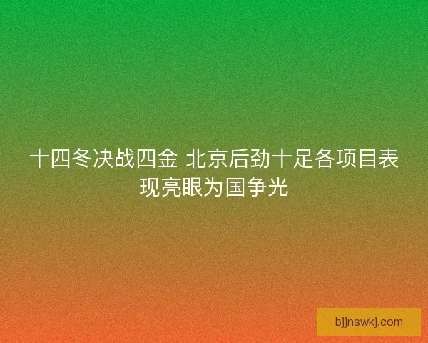 十四冬决战四金 北京后劲十足各项目表现亮眼为国争光