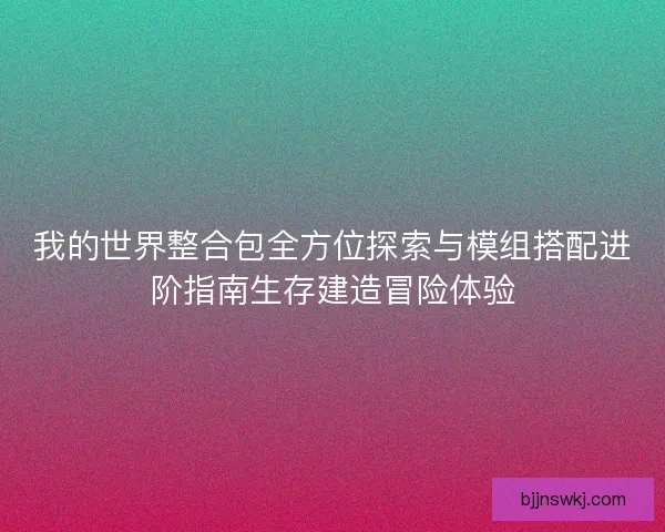 我的世界整合包全方位探索与模组搭配进阶指南生存建造冒险体验 我的世界整合包全方位探索与模组搭配进阶指南生存建造冒险体验